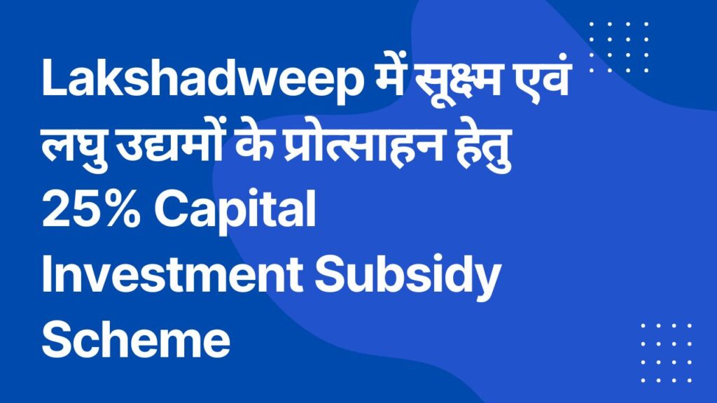 Lakshadweep में सूक्ष्म एवं लघु उद्यमों के प्रोत्साहन हेतु 25% Capital Investment Subsidy Scheme