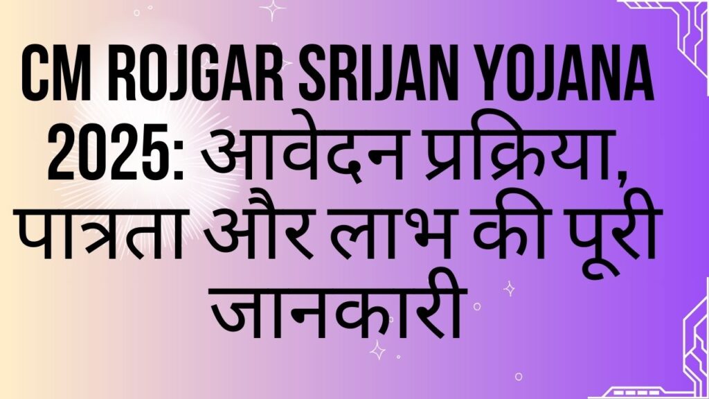 CM Rojgar Srijan Yojana 2025 आवेदन प्रक्रिया, पात्रता और लाभ की पूरी जानकारी