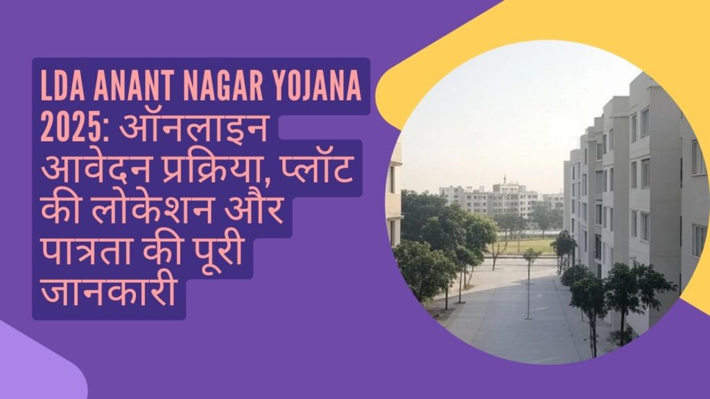 LDA Anant Nagar Yojana 2025: ऑनलाइन आवेदन प्रक्रिया, प्लॉट की लोकेशन और पात्रता की पूरी जानकारी