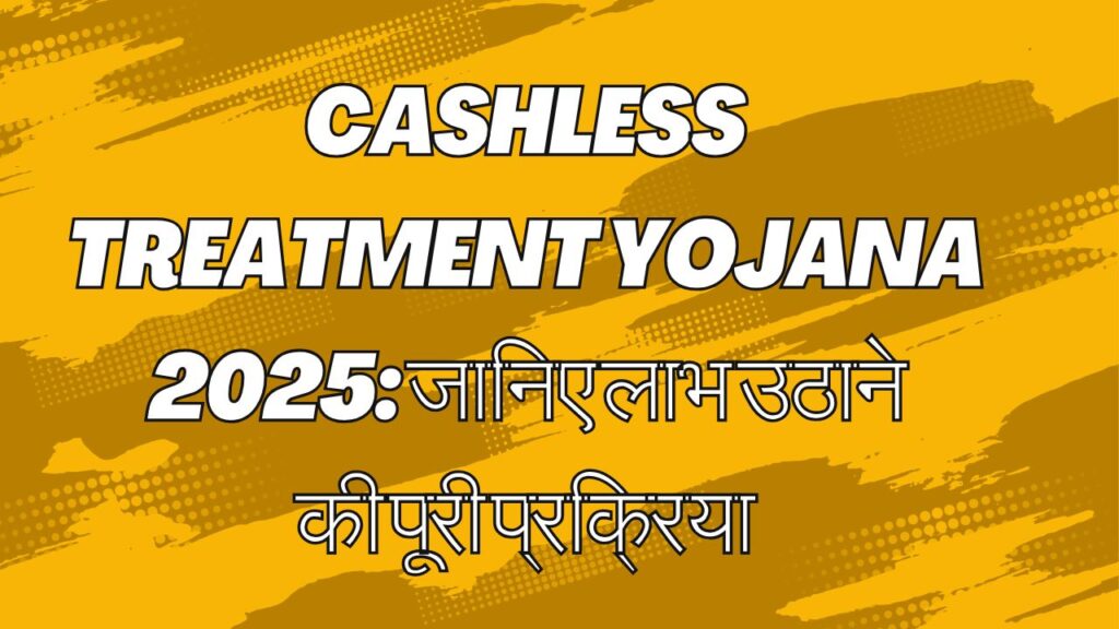 Cashless Treatment Yojana 2025: जानिए लाभ उठाने की पूरी प्रक्रिया