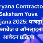 Haryana Contractor Saksham Yuva Yojana 2025: पात्रता, दस्तावेज़ व ऑनलाइन आवेदन प्रक्रिया