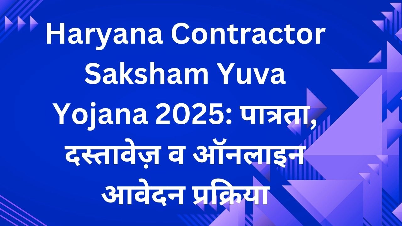 Haryana Contractor Saksham Yuva Yojana 2025: पात्रता, दस्तावेज़ व ऑनलाइन आवेदन प्रक्रिया