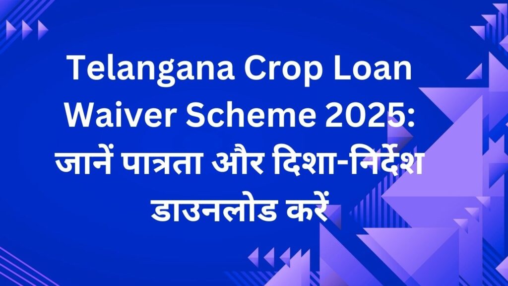 Telangana Crop Loan Waiver Scheme 2025: जानें पात्रता और दिशा-निर्देश डाउनलोड करें