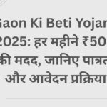 Gaon Ki Beti Yojana 2025: हर महीने ₹500 की मदद, जानिए पात्रता और आवेदन प्रक्रिया