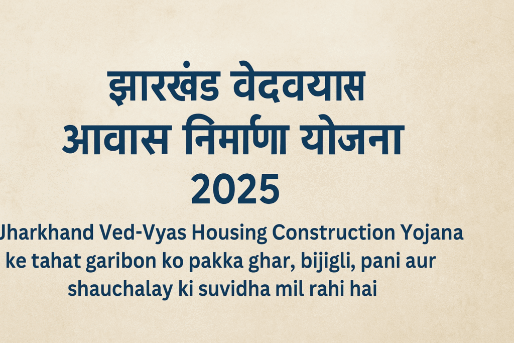 Jharkhand Ved-Vyas Housing Construction Yojana गरीबों के लिए आशियाने की ओर एक सशक्त पहल