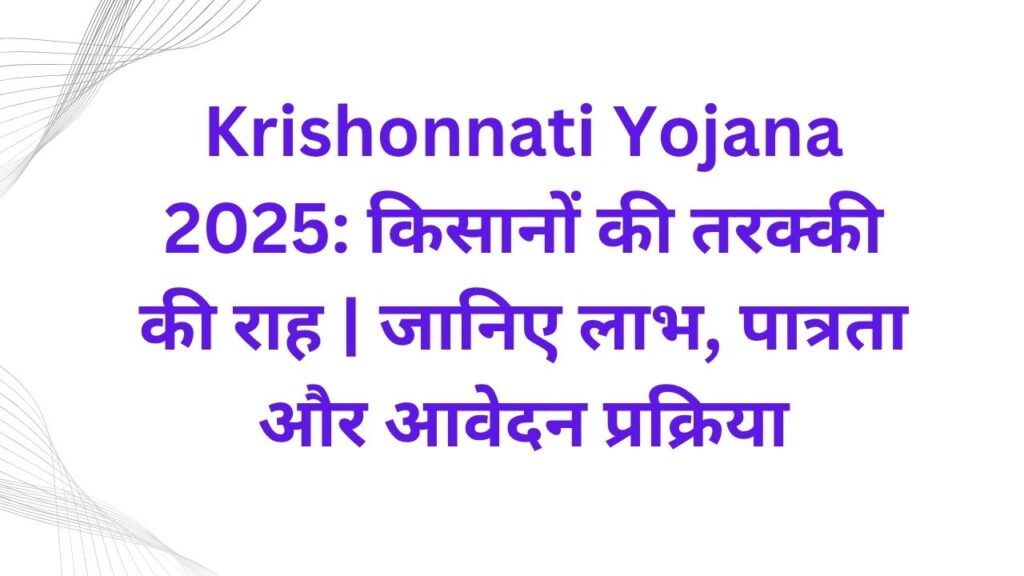 Krishonnati Yojana 2025 किसानों की तरक्की की राह जानिए लाभ, पात्रता और आवेदन प्रक्रिया