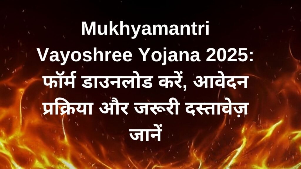 Mukhyamantri Vayoshree Yojana 2025: फॉर्म डाउनलोड करें, आवेदन प्रक्रिया और जरूरी दस्तावेज़ जानें