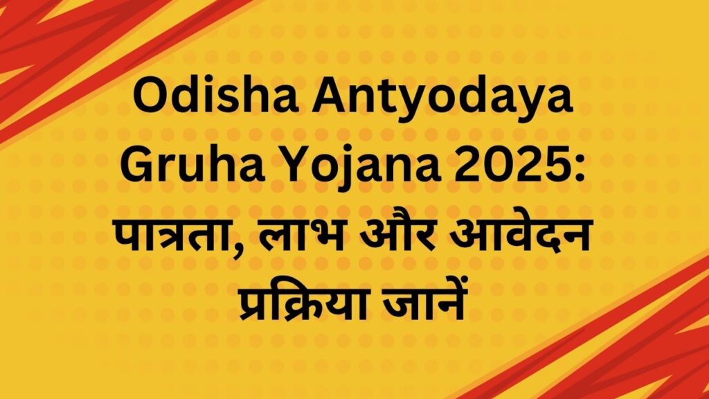 Odisha Antyodaya Gruha Yojana 2025 पात्रता, लाभ और आवेदन प्रक्रिया जानें