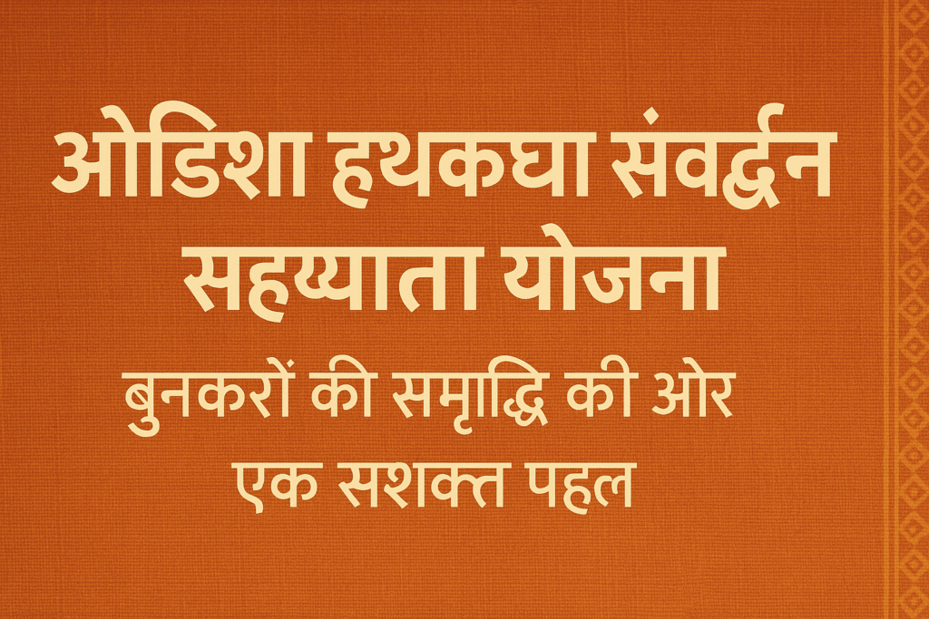 Odisha-Hathkargha-Samvardhan Sahayata Yojana बुनकरों की समृद्धि की ओर एक सशक्त पहल