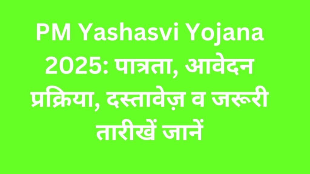 PM Yashasvi Yojana 2025: पात्रता, आवेदन प्रक्रिया, दस्तावेज़ व जरूरी तारीखें जानें