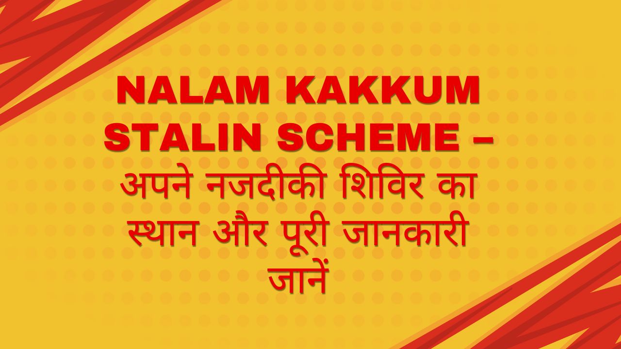 Nalam Kakkum Stalin Scheme – अपने नजदीकी शिविर का स्थान और पूरी जानकारी जानें