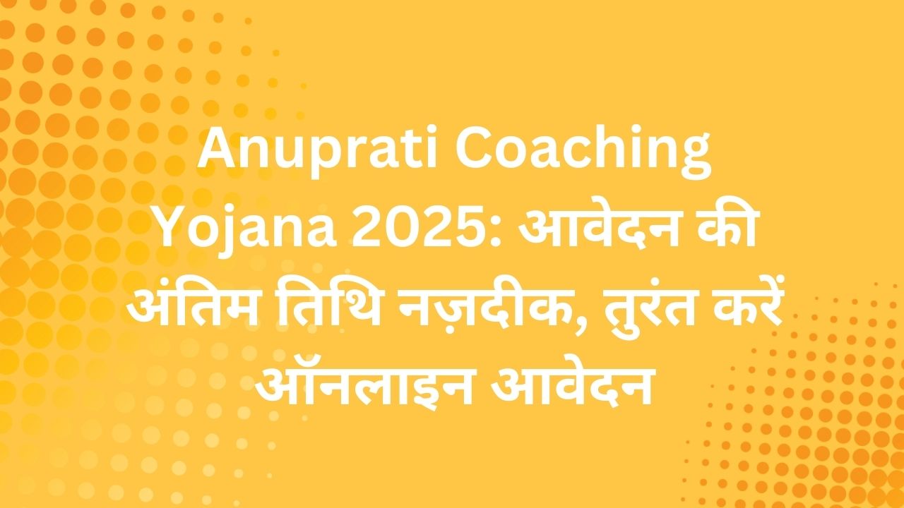 Anuprati Coaching Yojana 2025: आवेदन की अंतिम तिथि नज़दीक, तुरंत करें ऑनलाइन आवेदन
