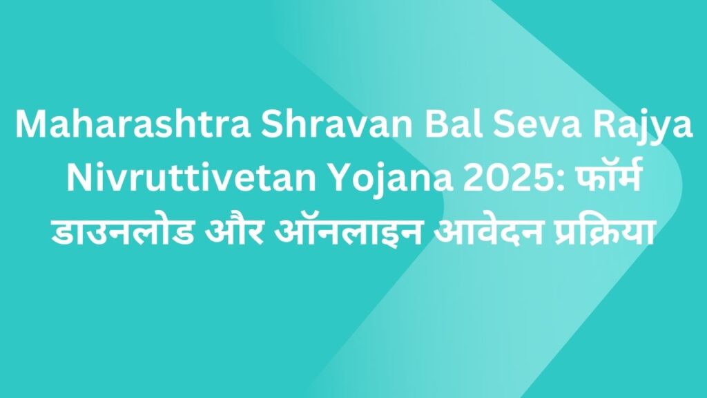 Maharashtra Shravan Bal Seva Rajya Nivruttivetan Yojana 2025: फॉर्म डाउनलोड और ऑनलाइन आवेदन प्रक्रिया