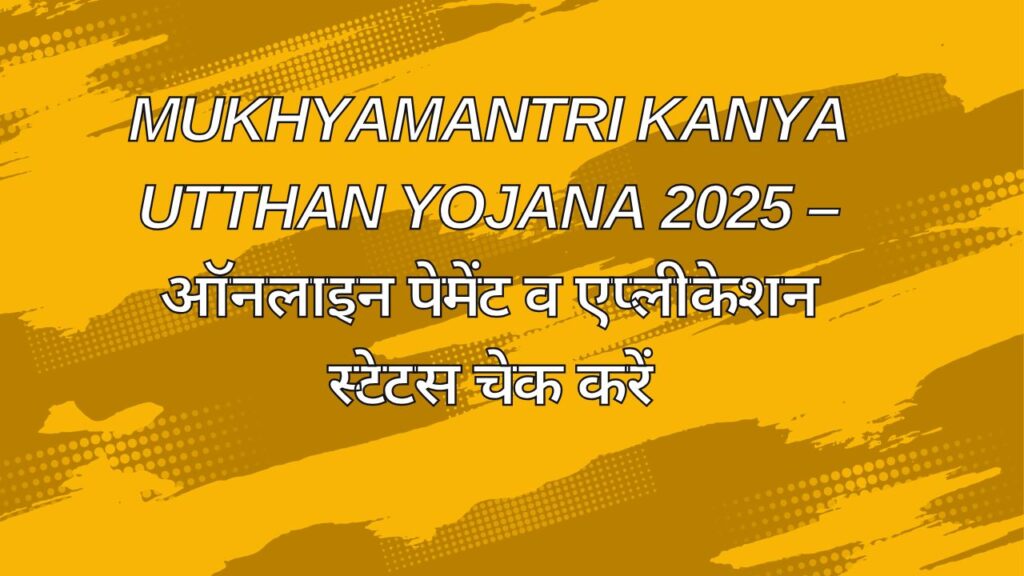 Mukhyamantri Kanya Utthan Yojana 2025 – ऑनलाइन पेमेंट व एप्लीकेशन स्टेटस चेक करें