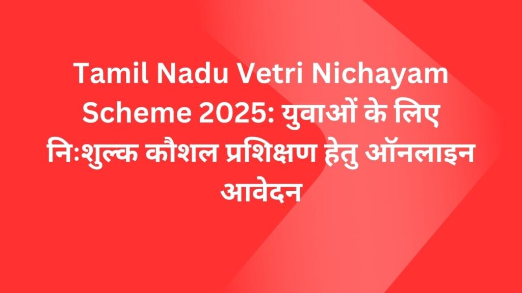 Tamil Nadu Vetri Nichayam Scheme 2025: युवाओं के लिए निःशुल्क कौशल प्रशिक्षण हेतु ऑनलाइन आवेदन
